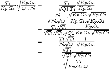 \begin{tabular}\frac{Ti}{Kp.Gs}.\sqrt{\frac{Kp.Gs}{Q1.Ti}}&=&\frac{Ti}{\sqrt{Q1.Ti}}.\frac{\sqrt{Kp.Gs}}{Kp.Gs}\\&=&\frac{Ti}{\sqrt{Ti}.\sqrt{Q1}}.\frac{\sqrt{Kp.Gs}.\sqrt{Kp.Gs}}{Kp.Gs.\sqrt{Kp.Gs}}\\&=&\frac{Ti.\sqrt{Ti}}{\sqrt{Ti}.\sqrt{Ti}.\sqrt{Q1}}.\frac{Kp.Gs}{Kp.Gs.\sqrt{Kp.Gs}}\\&=&\frac{Ti.\sqrt{Ti}}{Ti.\sqrt{Q1}}.\frac{1}{\sqrt{Kp.Gs}}\\&=&\frac{\sqrt{Ti}}{\sqrt{Q1}}.\frac{1}{\sqrt{Kp.Gs}}\\&=&\sqrt{\frac{Ti}{Kp.Gs.Q1}}\end{tabular}